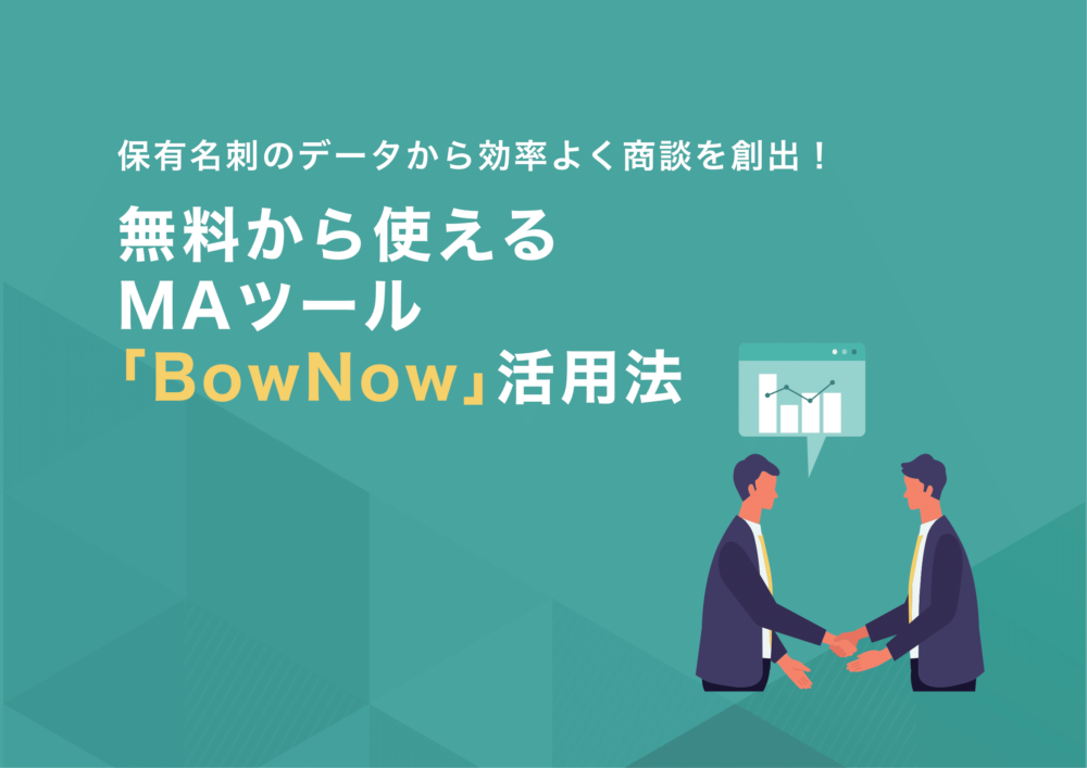 保有名刺のデータから効率よく商談を創出！無料から使えるMAツール「BowNow」活用法